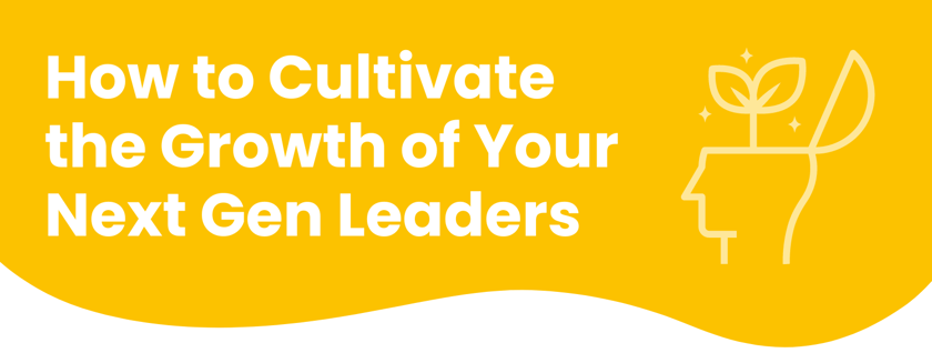 Cultivating the Growth of Your Next Gen Leaders